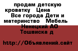 продам детскую кроватку › Цена ­ 3 500 - Все города Дети и материнство » Мебель   . Ненецкий АО,Тошвиска д.